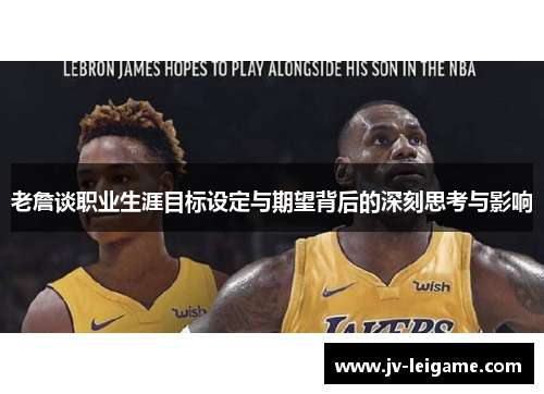 老詹谈职业生涯目标设定与期望背后的深刻思考与影响 老詹谈职业生涯目标设定与期望背后的深刻思考与影响
