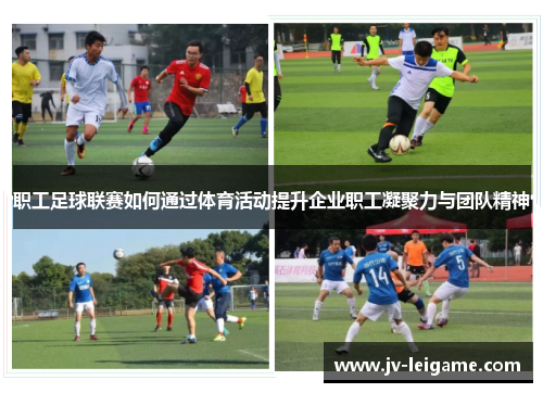 职工足球联赛如何通过体育活动提升企业职工凝聚力与团队精神 职工足球联赛如何通过体育活动提升企业职工凝聚力与团队精神