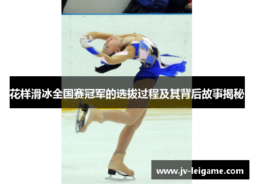 花样滑冰全国赛冠军的选拔过程及其背后故事揭秘 花样滑冰全国赛冠军的选拔过程及其背后故事揭秘