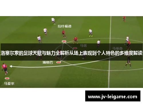 洛塞尔索的足球天赋与魅力全解析从场上表现到个人特色的多维度解读