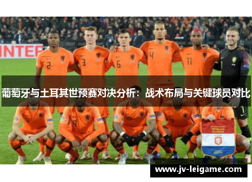 葡萄牙与土耳其世预赛对决分析：战术布局与关键球员对比