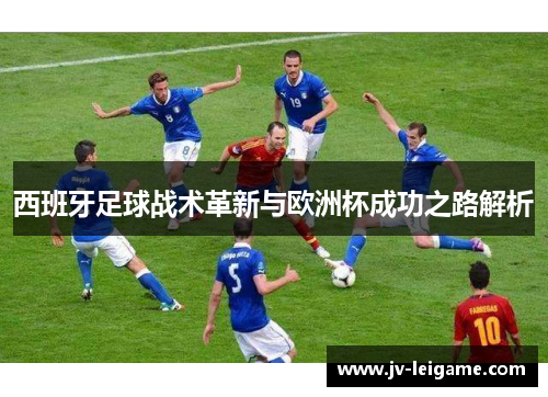 西班牙足球战术革新与欧洲杯成功之路解析