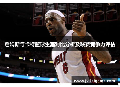 詹姆斯与卡特篮球生涯对比分析及联赛竞争力评估