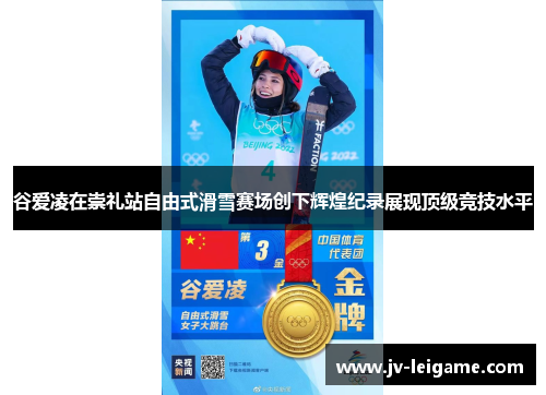 谷爱凌在崇礼站自由式滑雪赛场创下辉煌纪录展现顶级竞技水平