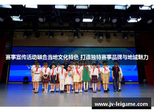 赛事宣传活动融合当地文化特色 打造独特赛事品牌与地域魅力