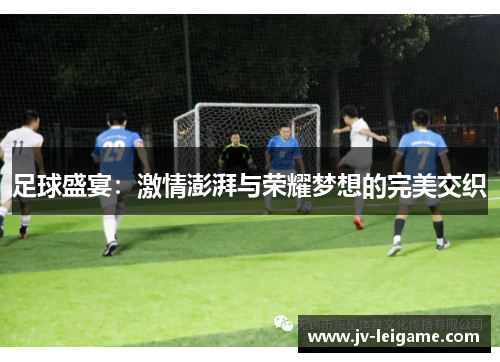 足球盛宴:激情澎湃与荣耀梦想的完美交织 足球盛宴:激情澎湃与荣耀梦想的完美交织