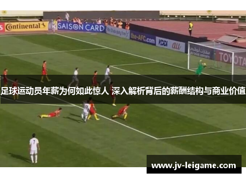足球运动员年薪为何如此惊人 深入解析背后的薪酬结构与商业价值 足球运动员年薪为何如此惊人 深入解析背后的薪酬结构与商业价值
