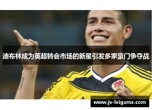 迪布林成为英超转会市场的新星引发多家豪门争夺战 迪布林成为英超转会市场的新星引发多家豪门争夺战