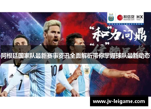 阿根廷国家队最新赛事资讯全面解析带你掌握球队最新动态 阿根廷国家队最新赛事资讯全面解析带你掌握球队最新动态