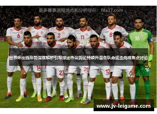 世界杯出线形势深度解析引爆球迷热议舆论持续升温各队命运走向成焦点讨论 世界杯出线形势深度解析引爆球迷热议舆论持续升温各队命运走向成焦点讨论