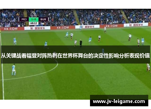 从关键战看福登对阵热刺在世界杯舞台的决定性影响分析表现价值