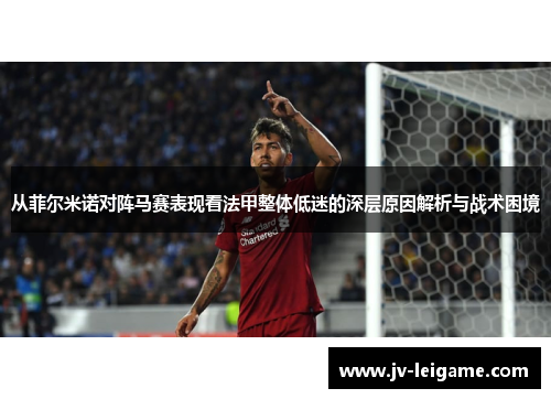 从菲尔米诺对阵马赛表现看法甲整体低迷的深层原因解析与战术困境