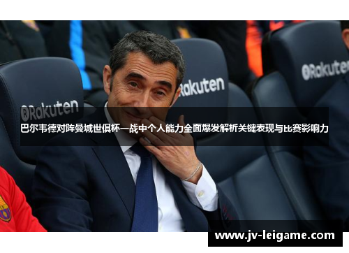 巴尔韦德对阵曼城世俱杯一战中个人能力全面爆发解析关键表现与比赛影响力 巴尔韦德对阵曼城世俱杯一战中个人能力全面爆发解析关键表现与比赛影响力