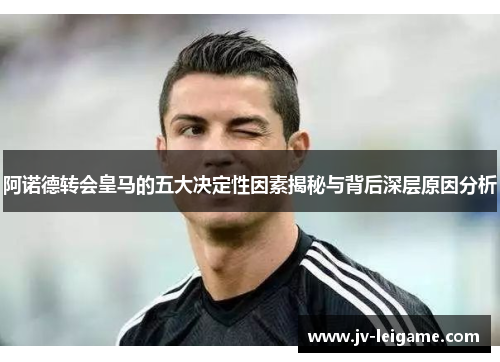 阿诺德转会皇马的五大决定性因素揭秘与背后深层原因分析