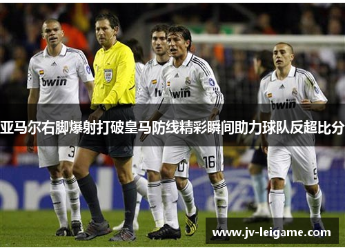 亚马尔右脚爆射打破皇马防线精彩瞬间助力球队反超比分