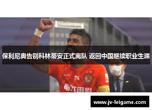 保利尼奥告别科林蒂安正式离队 返回中国继续职业生涯