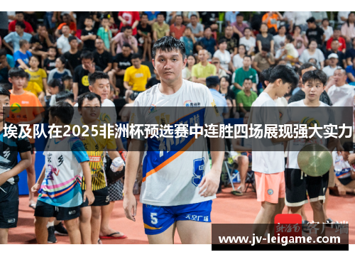 埃及队在2025非洲杯预选赛中连胜四场展现强大实力