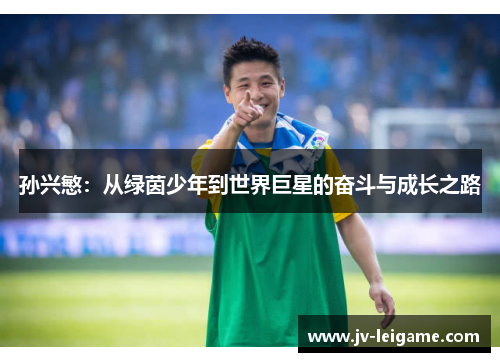 孙兴慜:从绿茵少年到世界巨星的奋斗与成长之路 孙兴慜:从绿茵少年到世界巨星的奋斗与成长之路
