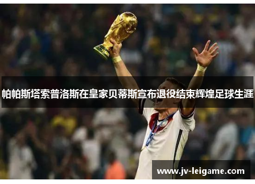 帕帕斯塔索普洛斯在皇家贝蒂斯宣布退役结束辉煌足球生涯