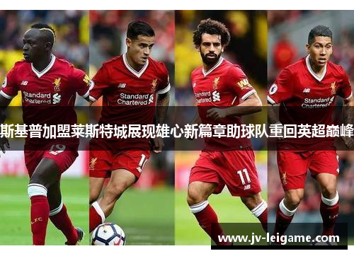 斯基普加盟莱斯特城展现雄心新篇章助球队重回英超巅峰