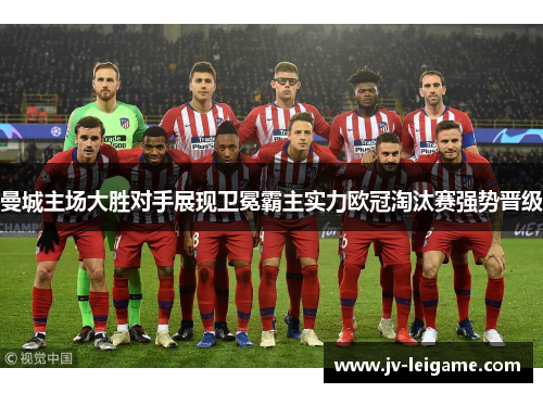 曼城主场大胜对手展现卫冕霸主实力欧冠淘汰赛强势晋级