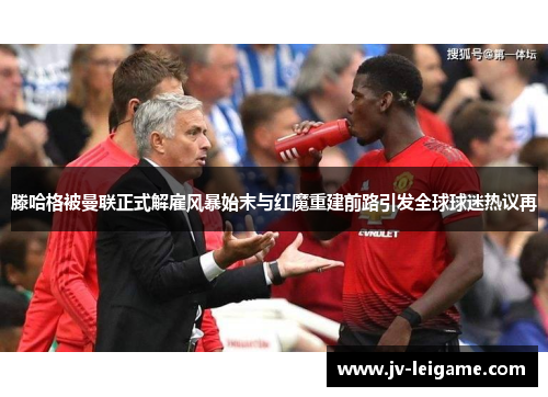 滕哈格被曼联正式解雇风暴始末与红魔重建前路引发全球球迷热议再