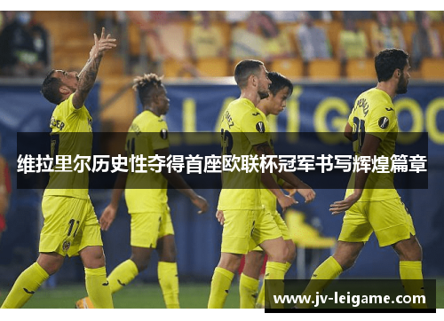 维拉里尔历史性夺得首座欧联杯冠军书写辉煌篇章