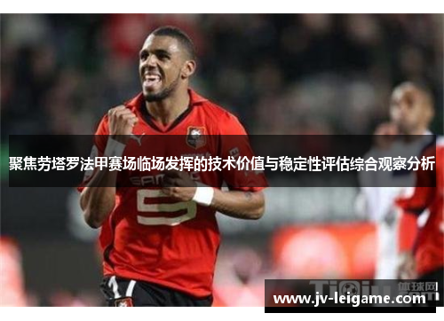 聚焦劳塔罗法甲赛场临场发挥的技术价值与稳定性评估综合观察分析