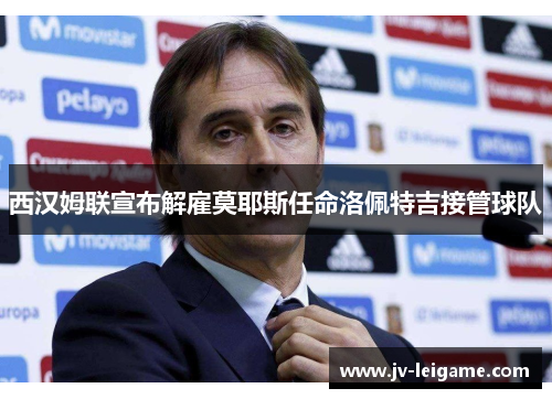 西汉姆联宣布解雇莫耶斯任命洛佩特吉接管球队