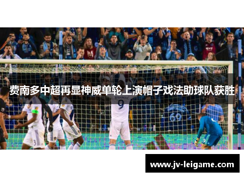 费南多中超再显神威单轮上演帽子戏法助球队获胜