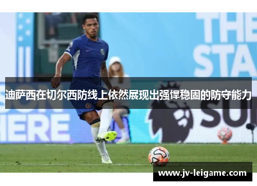 迪萨西在切尔西防线上依然展现出强悍稳固的防守能力