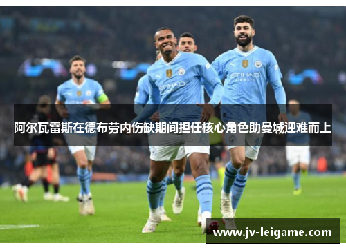 阿尔瓦雷斯在德布劳内伤缺期间担任核心角色助曼城迎难而上