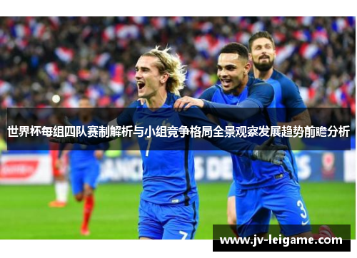 世界杯每组四队赛制解析与小组竞争格局全景观察发展趋势前瞻分析