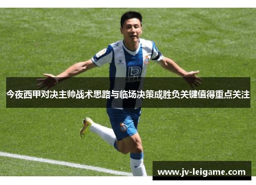 今夜西甲对决主帅战术思路与临场决策成胜负关键值得重点关注