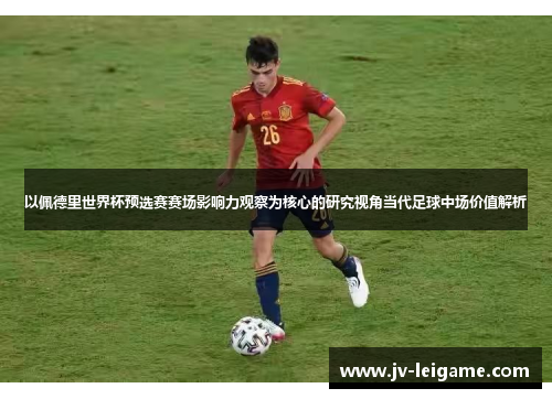 以佩德里世界杯预选赛赛场影响力观察为核心的研究视角当代足球中场价值解析