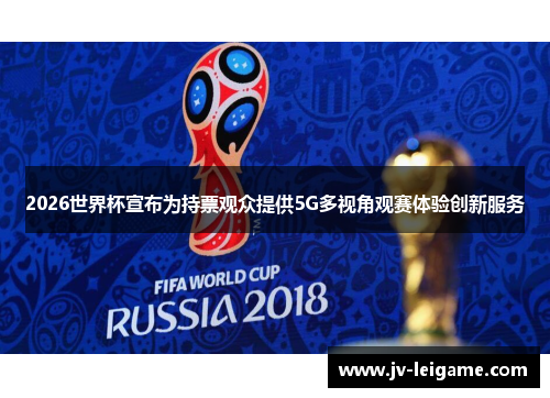 2026世界杯宣布为持票观众提供5G多视角观赛体验创新服务