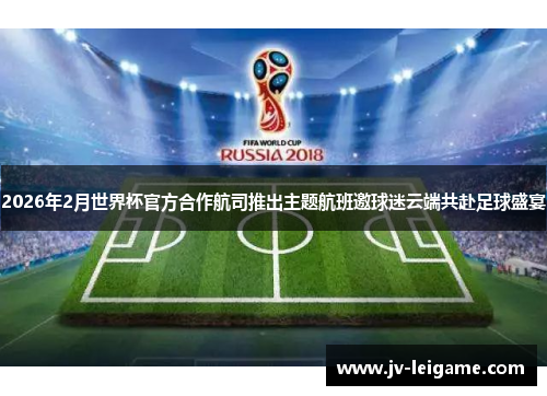 2026年2月世界杯官方合作航司推出主题航班邀球迷云端共赴足球盛宴