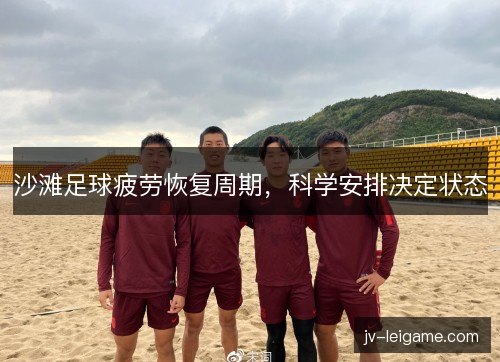 沙滩足球疲劳恢复周期，科学安排决定状态