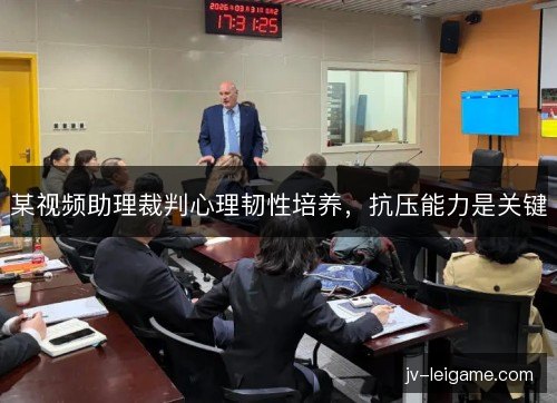 某视频助理裁判心理韧性培养，抗压能力是关键