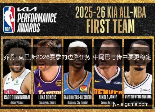 乔丹·莫里斯2026赛季的边路任务 牛尾巴与传中要更稳定 乔丹·莫里斯2026赛季的边路任务 牛尾巴与传中要更稳定